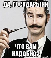 Да, государыни Что вам надобно?