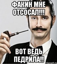 Факин мне отсосал!!! Вот ведь педрила!!