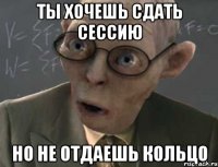 ты хочешь сдать сессию но не отдаешь кольцо