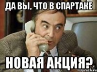 да вы, что в спартаке новая акция?