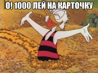 о! 1000 лей на карточку 