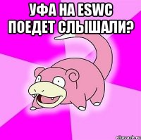 уфа на eswc поедет слышали? 