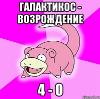 Галактикос - Возрождение 4 - 0