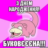 З днем народження! Буковєєєна!!!