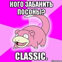 Кого забанить посоны? Classic.