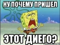 ну почему пришел этот диего?