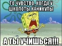 то чувство, когда у школоты каникулы а ты учишься!!!