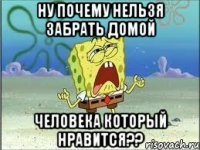 ну почему нельзя забрать домой человека который нравится??