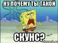 ну почему ты такой скунс?