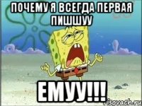 почему я всегда первая пишшуу емуу!!!