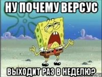 ну почему версус выходит раз в неделю?