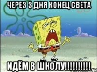 через 3 дня конец света идём в школу!!!