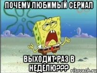 почему любимый сериал выходит раз в неделю???