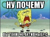 ну почему вы такие не активные?:с