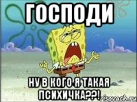 господи ну в кого я такая психичка??!