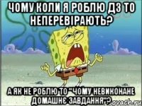 чому коли я роблю дз то неперевірають? а як не роблю то "чому невиконане домашнє завдання"?