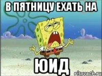 в пятницу ехать на юид