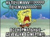 ну почемуууу!!!??? почемууу???!!! все нормальные деувушки вымерли?!