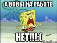 а вовы на работе нет!!!:(