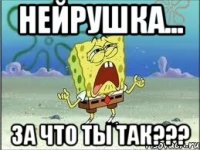 нейрушка... за что ты так???