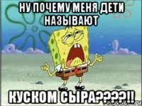 Ну почему меня дети называют КУСКОМ СЫРА????!!