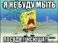 Я не буду мыть ПОСУДУ!!! Ксюша!! ****