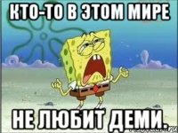 Кто-то в этом мире Не любит деми.