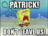 Patrick! Don't leave us!