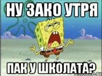 ну зако утря пак у школата?