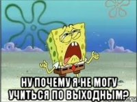  Ну почему я не могу учиться по выходным?