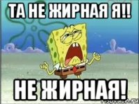 Та не жирная Я!! Не жирная!