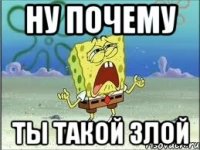 Ну почему Ты такой злой