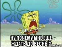  Ну почему мне еще ждать до весны?