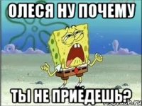 Олеся ну почему ты не приедешь?