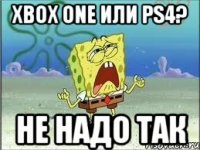 Xbox One или PS4? не надо так