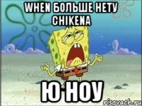 when больше нету chikena ю ноу