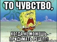 То чувство, когда не можешь придумать рецепт!