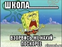 школа.................... взорвись же нахуй поскорее