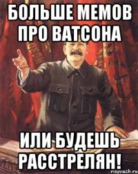 больше мемов про ватсона или будешь расстрелян!