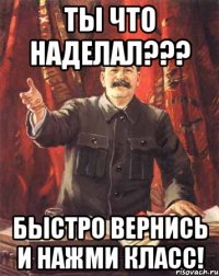 ты что наделал??? быстро вернись и нажми класс!