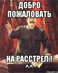 добро пожаловать на расстрел ! ^^