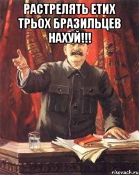 растрелять етих трьох бразильцев нахуй!!! 