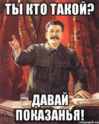 ты кто такой? давай показанья!