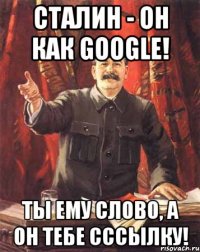 сталин - он как google! ты ему слово, а он тебе сссылку!