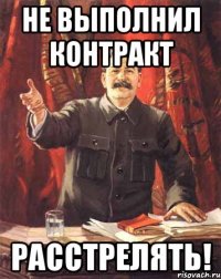 не выполнил контракт расстрелять!