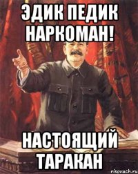 Эдик педик наркоман! настоящий таракан