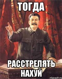 Тогда Расстрелять нахуй