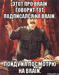 Этот про Brain говорит.Тот подписался на Brain. Пойду ия посмотрю на Brain.