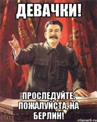 Девачки! Проследуйте, пожалуйста, на Берлин!