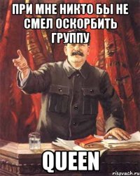 При мне никто бы не смел оскорбить группу Queen